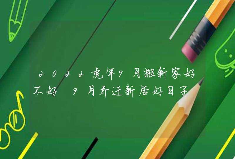 2022虎年9月搬新家好不好 9月乔迁新居好日子